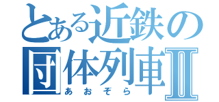 とある近鉄の団体列車Ⅱ（あおぞら）