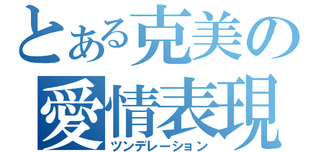 とある克美の愛情表現（ツンデレーション）