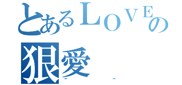 とあるＬＯＶＥの狠愛（＾＾）