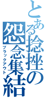 とある捻挫の怨念集結（ブラックアウト）