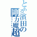 とある濱田の剛力魔超（ゴリマッチョ）