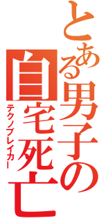 とある男子の自宅死亡（テクノブレイカー）