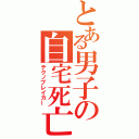 とある男子の自宅死亡（テクノブレイカー）