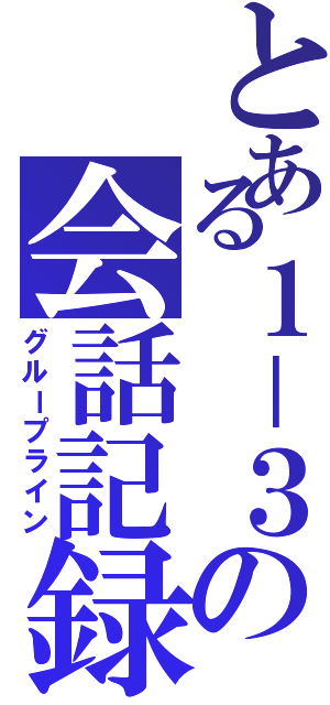 とある１－３の会話記録（グループライン）