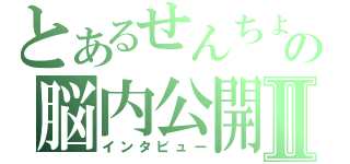 とあるせんちょの脳内公開Ⅱ（インタビュー）