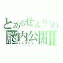 とあるせんちょの脳内公開Ⅱ（インタビュー）