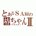 とあるＳＡ厨の椿ちゃんⅡ（ＴＵＢＡＫＩ）