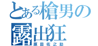 とある槍男の露出狂（原田佐之助）