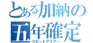 とある加納の五年確定（リピートアイアー）