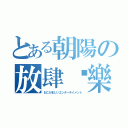 とある朝陽の放肆娛樂（おこがましいエンターテイメント）