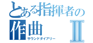 とある指揮者の作曲Ⅱ（サウンドダイアリー）