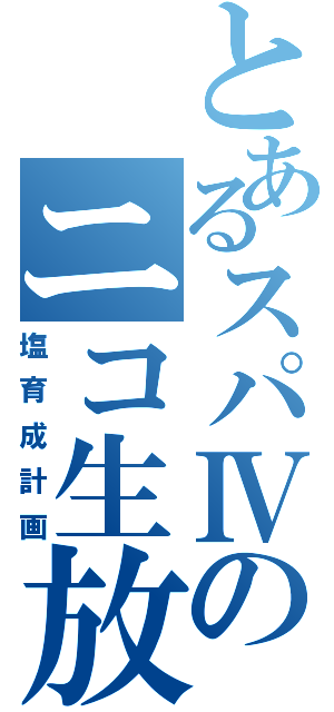 とあるスパⅣのニコ生放送（塩育成計画）