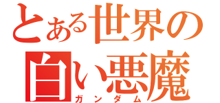 とある世界の白い悪魔（ガンダム）