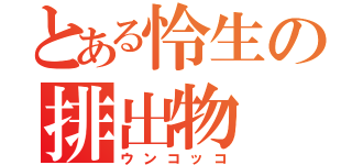 とある怜生の排出物（ウンコッコ）