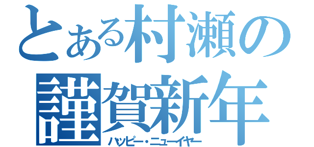 とある村瀬の謹賀新年（ハッピー・ニューイヤー）