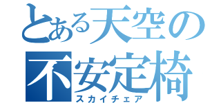 とある天空の不安定椅子（スカイチェア）