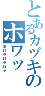 とあるカヅキのホワッ（あひゃひゃひゃ）