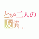 とある二人の友情（リレイション）