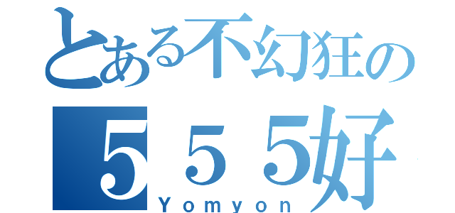 とある不幻狂の５５５好き（Ｙｏｍｙｏｎ）