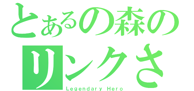 とあるの森のリンクさん（Ｌｅｇｅｎｄａｒｙ Ｈｅｒｏ）