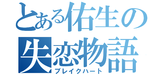 とある佑生の失恋物語（ブレイクハート）