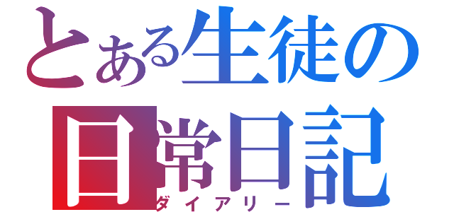 とある生徒の日常日記（ダイアリー）