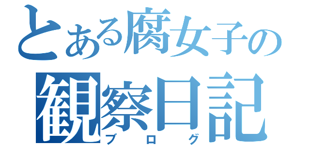 とある腐女子の観察日記（ブログ）