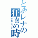 とあるレナの狂喜の時（かあいぃモード）