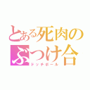 とある死肉のぶつけ合い（ドッチボール）