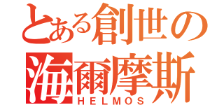 とある創世の海爾摩斯（ＨＥＬＭＯＳ）