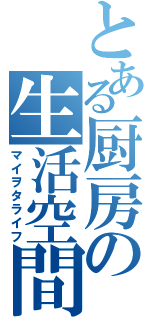 とある厨房の生活空間（マイヲタライフ）