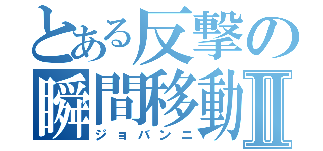 とある反撃の瞬間移動Ⅱ（ジョバンニ）