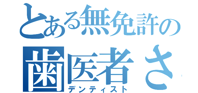 とある無免許の歯医者さん（デンティスト）