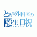 とある外科医の誕生日祝集（やりたいな）