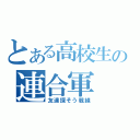 とある高校生の連合軍（友達探そう戦線）