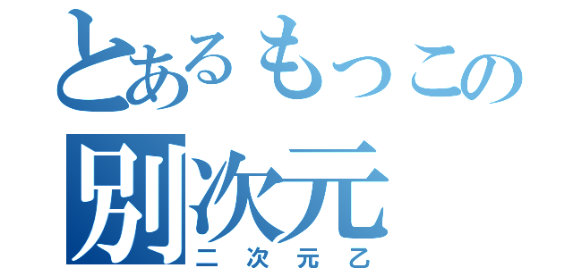 とあるもっこの別次元（二次元乙）