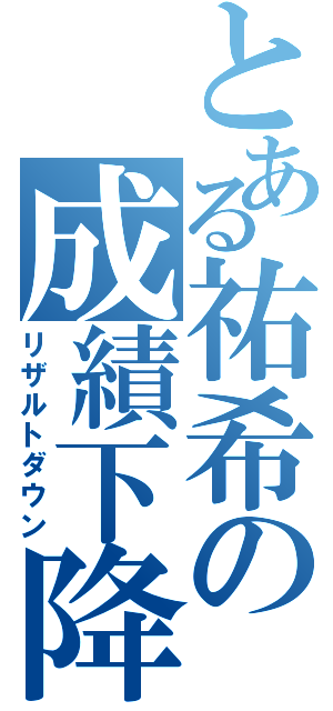 とある祐希の成績下降Ⅱ（リザルトダウン）