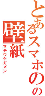 とあるスマホのの壁紙（マチウケガメン）