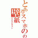 とあるスマホのの壁紙（マチウケガメン）