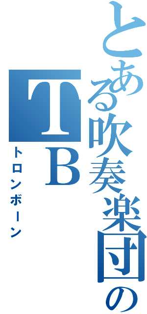 とある吹奏楽団のＴＢ（トロンボーン）