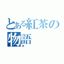 とある紅茶の物語（あ）