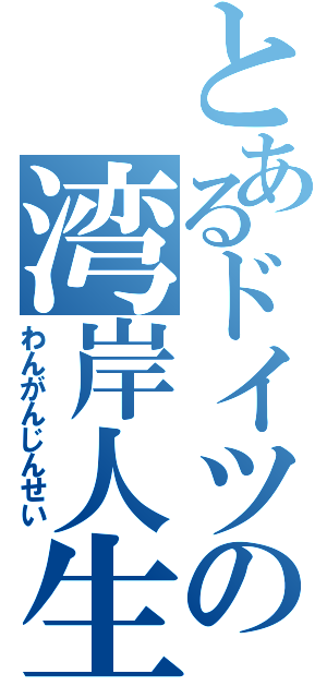 とあるドイツの湾岸人生（わんがんじんせい）