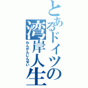 とあるドイツの湾岸人生（わんがんじんせい）