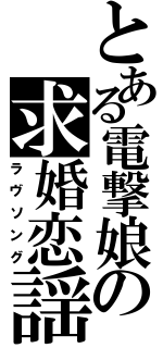 とある電撃娘の求婚恋謡（ラヴソング）