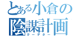 とある小倉の陰謀計画（クーデター）