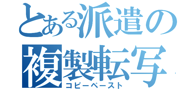 とある派遣の複製転写（コピーペースト）