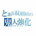 とある双剣厨の鬼人強化（バーサーカーソウル）