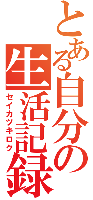 とある自分の生活記録（セイカツキロク）