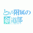 とある附属の剣道部（ＬＩＮＥグループ）