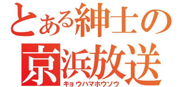 とある紳士の京浜放送（キョウハマホウソウ）